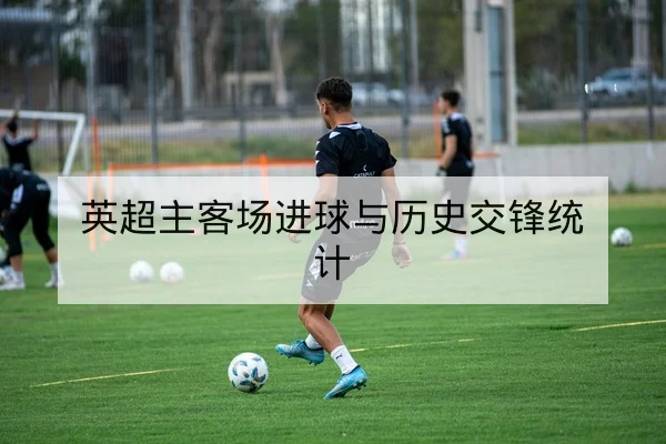 英超主客场进球与历史交锋统计
