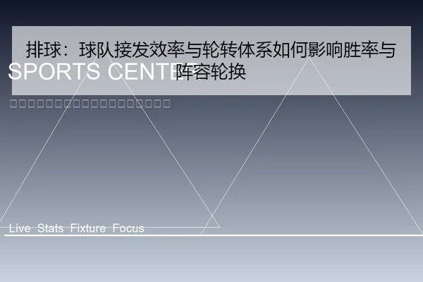 排球：球队接发效率与轮转体系如何影响胜率与阵容轮换